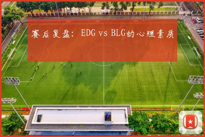 赛后复盘：EDG vs BLG的心理素质
