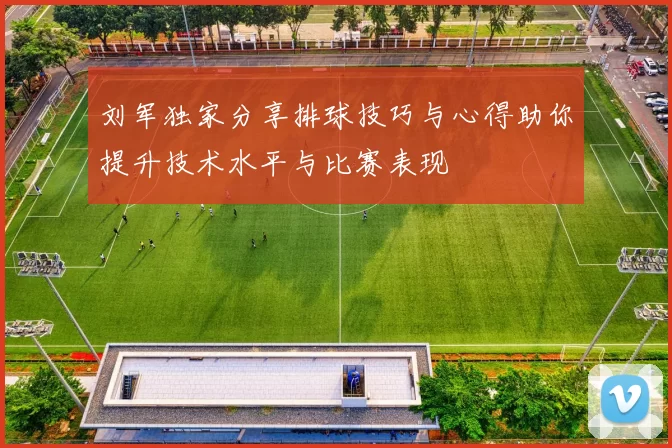 刘军独家分享排球技巧与心得助你提升技术水平与比赛表现