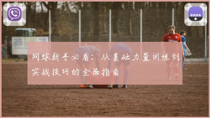 网球新手必看：从基础力量训练到实战技巧的全面指南