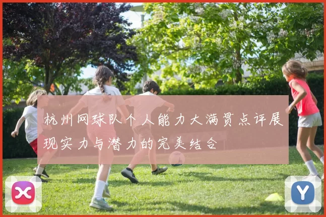 杭州网球队个人能力大满贯点评展现实力与潜力的完美结合