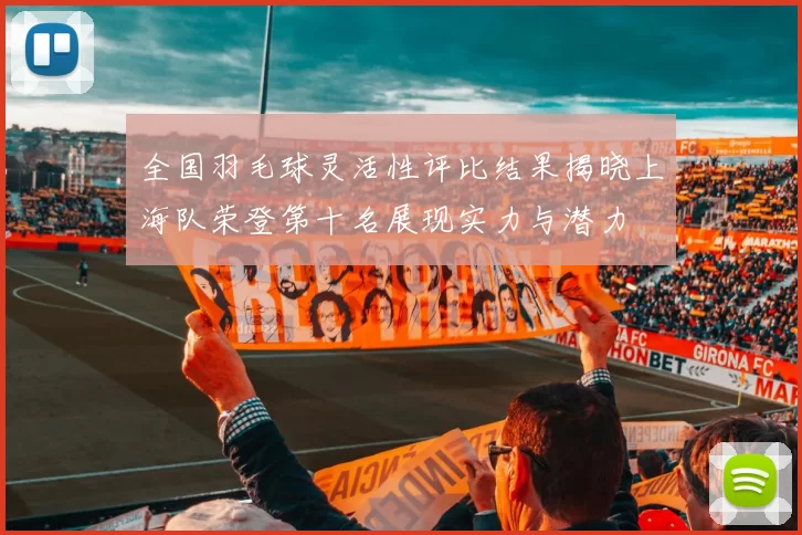 全国羽毛球灵活性评比结果揭晓上海队荣登第十名展现实力与潜力