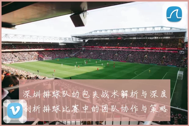 深圳排球队的包夹战术解析与深度剖析排球比赛中的团队协作与策略运用
