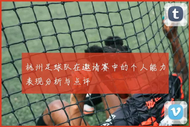 杭州足球队在邀请赛中的个人能力表现分析与点评