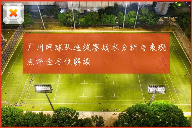 广州网球队选拔赛战术分析与表现点评全方位解读